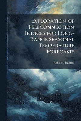 Robb M Randall - Exploration of Teleconnection Indices for Long-Range Seasonal Temperature Forecasts, Häftad