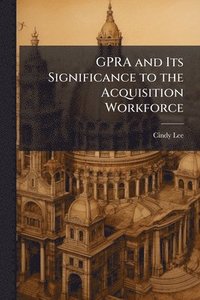 bokomslag GPRA and Its Significance to the Acquisition Workforce