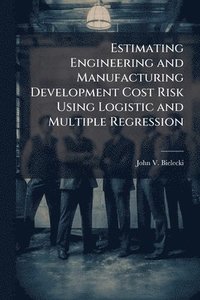 bokomslag Estimating Engineering and Manufacturing Development Cost Risk Using Logistic and Multiple Regression