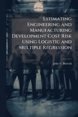 bokomslag Estimating Engineering and Manufacturing Development Cost Risk Using Logistic and Multiple Regression