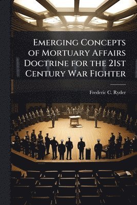 Emerging Concepts of Mortuary Affairs Doctrine for the 21st Century War Fighter