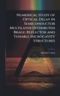 bokomslag Numerical Study of Optical Delay in Semiconductor Multilayer Distributed Bragg Reflector and Tunable Microcavity Structures