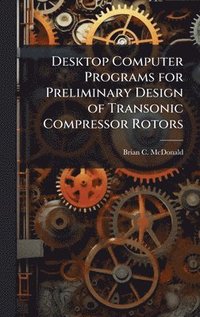 bokomslag Desktop Computer Programs for Preliminary Design of Transonic Compressor Rotors