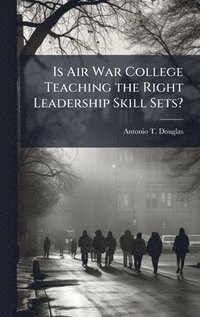 bokomslag Is Air War College Teaching the Right Leadership Skill Sets?