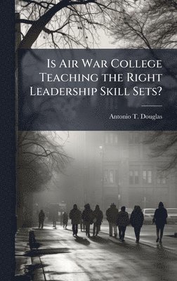 bokomslag Is Air War College Teaching the Right Leadership Skill Sets?