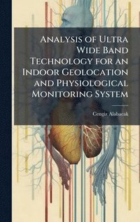 bokomslag Analysis of Ultra Wide Band Technology for an Indoor Geolocation and Physiological Monitoring System