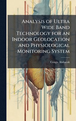 bokomslag Analysis of Ultra Wide Band Technology for an Indoor Geolocation and Physiological Monitoring System