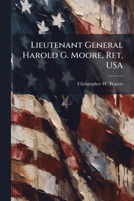 Christopher W Waters, Christopher W. Waters - Lieutenant General Harold G. Moore, Ret, USA, Häftad
