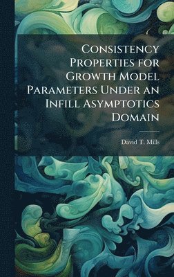 bokomslag Consistency Properties for Growth Model Parameters Under an Infill Asymptotics Domain