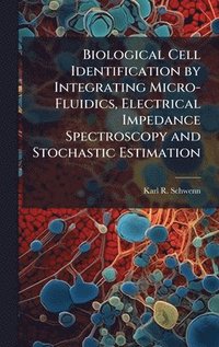 bokomslag Biological Cell Identification by Integrating Micro-Fluidics, Electrical Impedance Spectroscopy and Stochastic Estimation