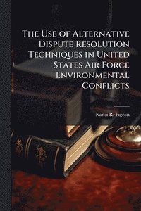 bokomslag Use of Alternative Dispute Resolution Techniques in United States Air Force Environmental Conflicts