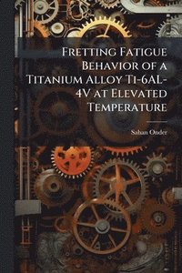 bokomslag Fretting Fatigue Behavior of a Titanium Alloy Ti-6AL-4V at Elevated Temperature