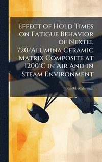 bokomslag Effect of Hold Times on Fatigue Behavior of Nextel 720/Alumina Ceramic Matrix Composite at 1200Â°C in Air And in Steam Environment