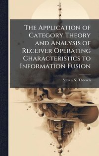 bokomslag The Application of Category Theory and Analysis of Receiver Operating Characteristics to Information Fusion