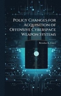 bokomslag Policy Changes for Acquisition of Offensive Cyberspace Weapon Systems