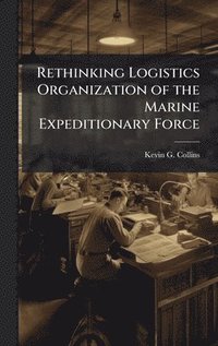 bokomslag Rethinking Logistics Organization of the Marine Expeditionary Force