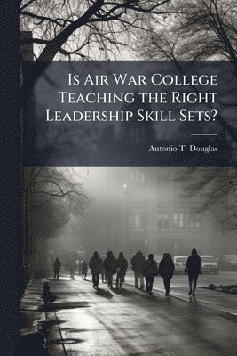 bokomslag Is Air War College Teaching the Right Leadership Skill Sets?