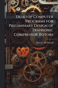 bokomslag Desktop Computer Programs for Preliminary Design of Transonic Compressor Rotors