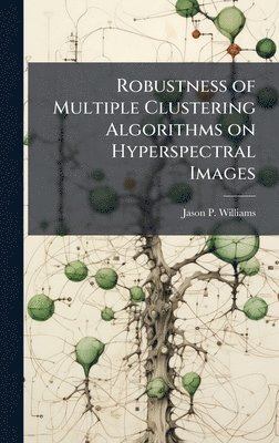 Jason P Williams, Jason P. Williams - Robustness of Multiple Clustering Algorithms on Hyperspectral Images, Inbunden