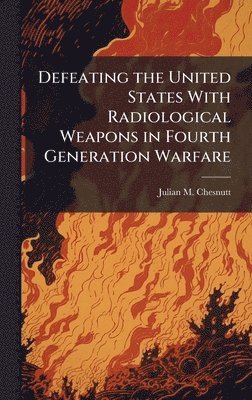 bokomslag Defeating the United States With Radiological Weapons in Fourth Generation Warfare