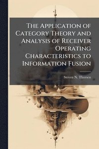 bokomslag The Application of Category Theory and Analysis of Receiver Operating Characteristics to Information Fusion