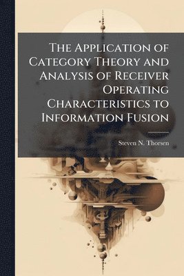 bokomslag The Application of Category Theory and Analysis of Receiver Operating Characteristics to Information Fusion