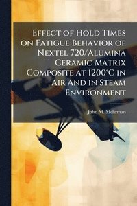 bokomslag Effect of Hold Times on Fatigue Behavior of Nextel 720/Alumina Ceramic Matrix Composite at 1200Â°C in Air And in Steam Environment