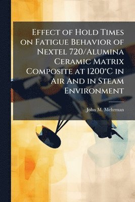 bokomslag Effect of Hold Times on Fatigue Behavior of Nextel 720/Alumina Ceramic Matrix Composite at 1200Â°C in Air And in Steam Environment