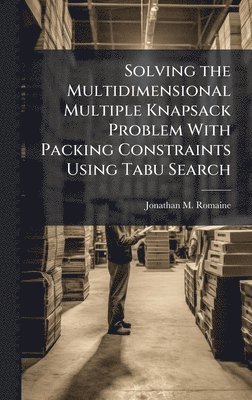Jonathan M Romaine, Jonathan M. Romaine - Solving the Multidimensional Multiple Knapsack Problem With Packing Constraints Using Tabu Search, Inbunden