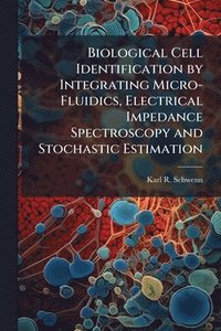 bokomslag Biological Cell Identification by Integrating Micro-Fluidics, Electrical Impedance Spectroscopy and Stochastic Estimation
