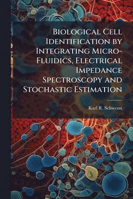 bokomslag Biological Cell Identification by Integrating Micro-Fluidics, Electrical Impedance Spectroscopy and Stochastic Estimation