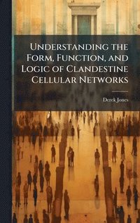 bokomslag Understanding the Form, Function, and Logic of Clandestine Cellular Networks
