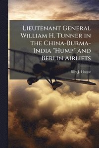 bokomslag Lieutenant General William H. Tunner in the China-Burma-India "Hump" and Berlin Airlifts
