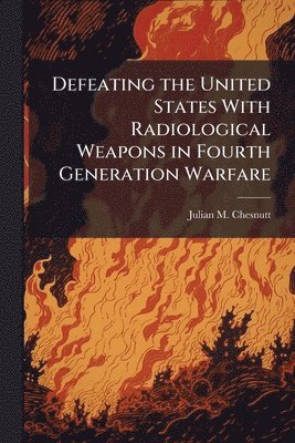 Defeating the United States With Radiological Weapons in Fourth Generation Warfare