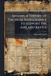 bokomslag Seeking a Theory of Tactical Intelligence to Support the AirLand Battle