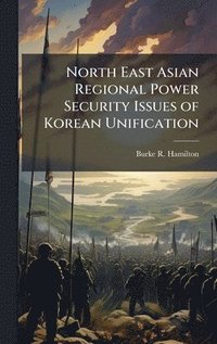 bokomslag North East Asian Regional Power Security Issues of Korean Unification