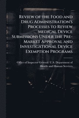 bokomslag Review of the Food and Drug Administration's Processes to Review Medical Device Submissions Under the Pre-Market Approval and Investigational Device E