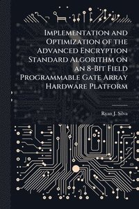 bokomslag Implementation and Optimization of the Advanced Encryption Standard Algorithm on an 8-Bit Field Programmable Gate Array Hardware Platform
