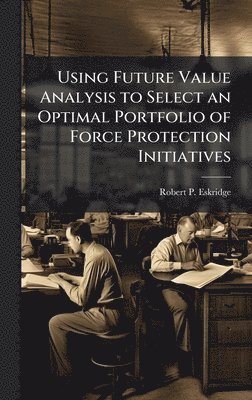 bokomslag Using Future Value Analysis to Select an Optimal Portfolio of Force Protection Initiatives