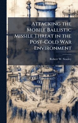 Attacking the Mobile Ballistic Missile Threat in the Post-Cold War Environment