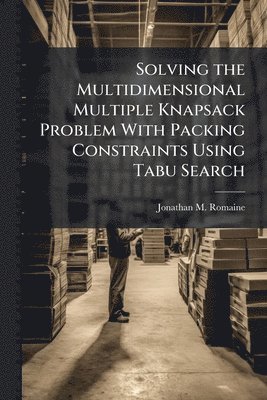 Jonathan M Romaine, Jonathan M. Romaine - Solving the Multidimensional Multiple Knapsack Problem With Packing Constraints Using Tabu Search, Häftad
