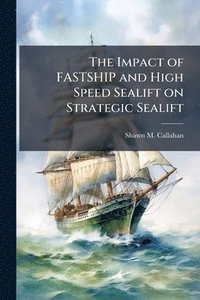 bokomslag The Impact of FASTSHIP and High Speed Sealift on Strategic Sealift