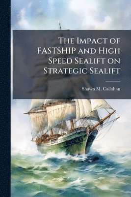 bokomslag The Impact of FASTSHIP and High Speed Sealift on Strategic Sealift