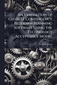 bokomslag An Evaluation of GeoBEST Contingency Beddown Planning Software Using the Technology Acceptance Model