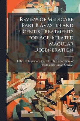 bokomslag Review of Medicare Part B Avastin and Lucentis Treatments for Age-Related Macular Degeneration
