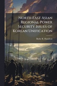 bokomslag North East Asian Regional Power Security Issues of Korean Unification