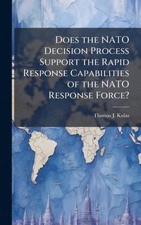 bokomslag Does the NATO Decision Process Support the Rapid Response Capabilities of the NATO Response Force?