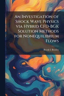 bokomslag An Investigation of Shock Wave Physics via Hybrid CFD-BGK Solution Methods for Nonequilibrium Flows