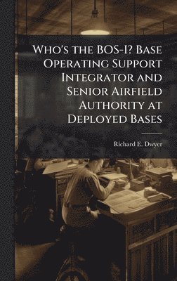 bokomslag Who's the BOS-I? Base Operating Support Integrator and Senior Airfield Authority at Deployed Bases