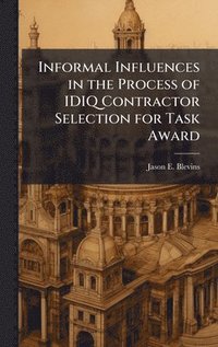 bokomslag Informal Influences in the Process of IDIQ Contractor Selection for Task Award